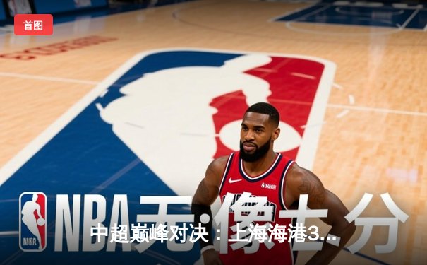 中超巅峰对决：上海海港3-2绝杀山东泰山，武磊双响领跑射手榜