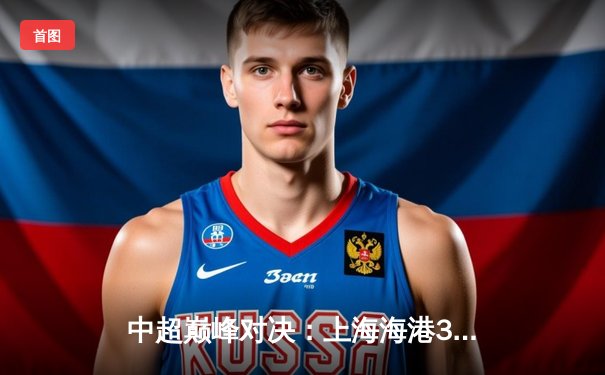 中超巅峰对决：上海海港3-2绝杀山东泰山，武磊双响领跑射手榜