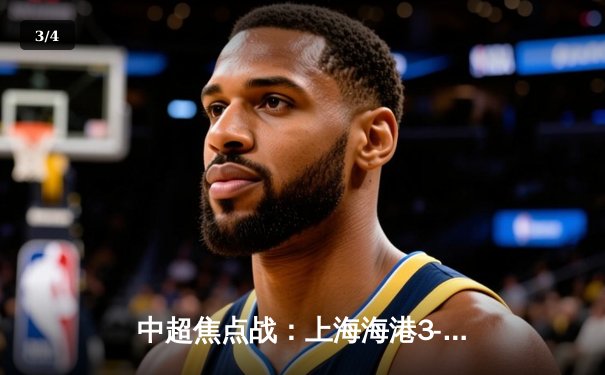 中超焦点战：上海海港3-2力克山东泰山，武磊双响领跑射手榜 - 3