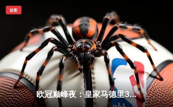 欧冠巅峰夜：皇家马德里3-1逆转多特蒙德，维尼修斯双响加冕第15冠