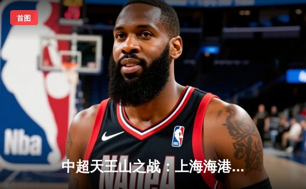 中超天王山之战：上海海港3-1力克山东泰山，武磊双响领跑射手榜