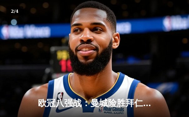 欧冠八强战：曼城险胜拜仁，哈兰德梅开二度锁定胜局 - 2