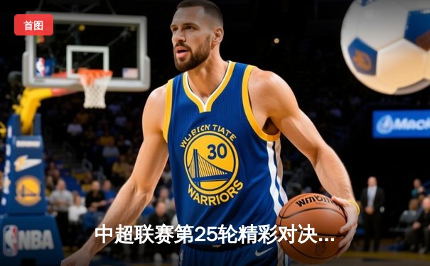 中超联赛第25轮精彩对决：上海海港3-1力克山东泰山，武磊梅开二度领跑射手榜