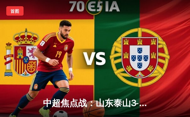 中超焦点战：山东泰山3-2险胜北京国安 费莱尼梅开二度定乾坤