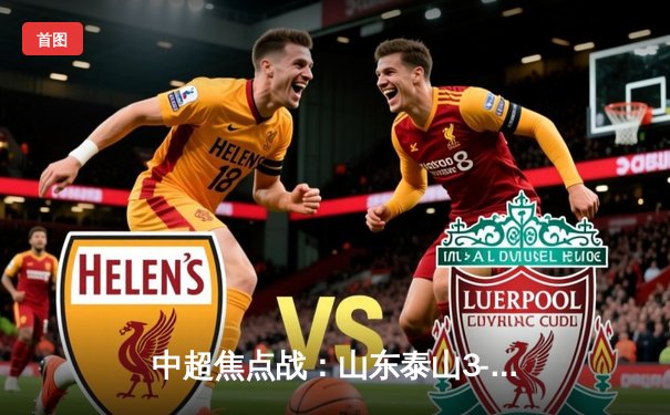 中超焦点战：山东泰山3-1逆转上海申花，克雷桑梅开二度闪耀全场