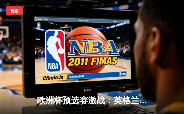 欧洲杯预选赛激战：英格兰3-1力克意大利，凯恩梅开二度锁定胜局