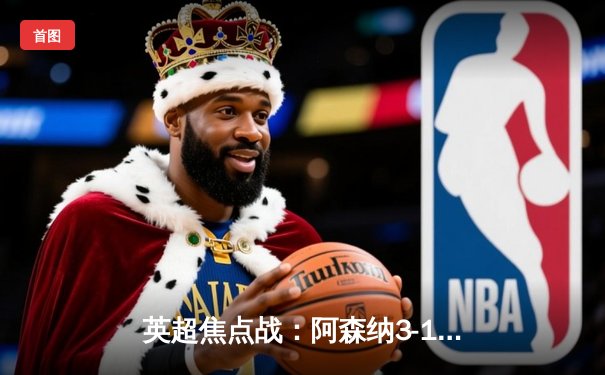 英超焦点战：阿森纳3-1力克曼联，萨卡传射建功