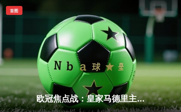 欧冠焦点战：皇家马德里主场3-1逆转拜仁慕尼黑，本泽马双响闪耀伯纳乌