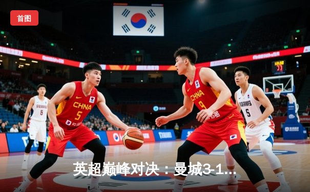 英超巅峰对决：曼城3-1逆转阿森纳，哈兰德双响锁定胜局