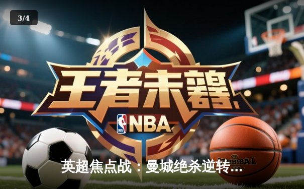 英超焦点战：曼城绝杀逆转阿森纳，哈兰德双响锁定胜局 - 3