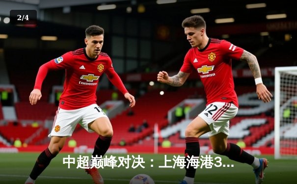 中超巅峰对决：上海海港3-2绝杀山东泰山，武磊双响导演惊天逆转 - 2