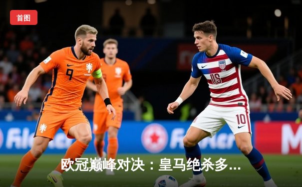 欧冠巅峰对决：皇马绝杀多特蒙德，第15次加冕欧洲之王