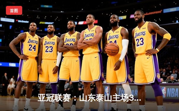 亚冠联赛：山东泰山主场3-1逆转横滨水手，克雷桑双响锁定胜局