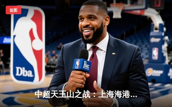 中超天王山之战：上海海港3-1逆转山东泰山，武磊双响锁定胜局